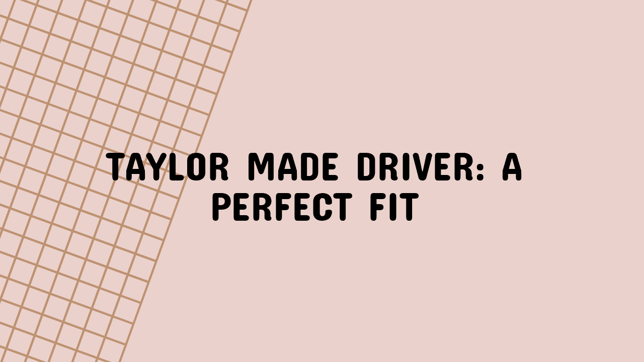 Taylor Made Driver: A Perfect Fit